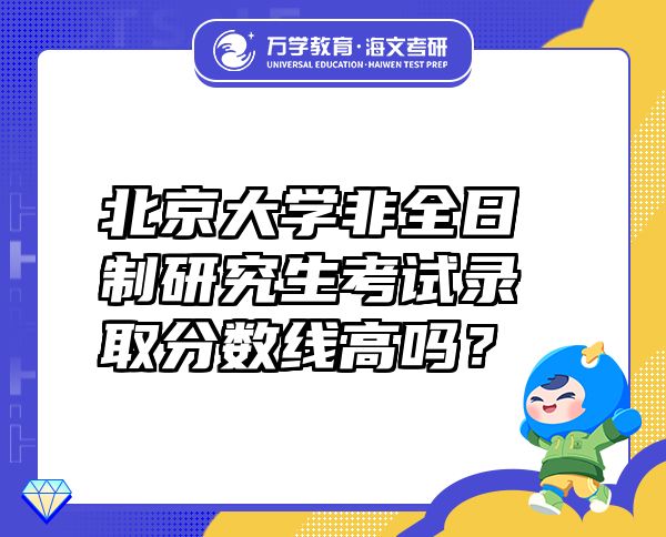 北京大學(xué)非全日制研究生考試錄取分?jǐn)?shù)線高嗎？